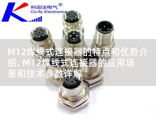 M12焊線式連接器的特點和優勢介紹, M12焊線式連接器的應用場景和技術參數詳解