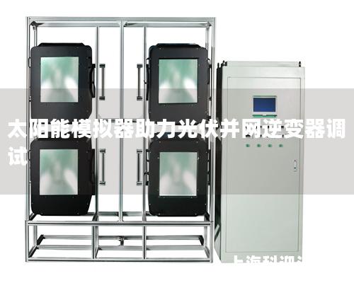 太陽能模擬器助力光伏并網逆變器調試