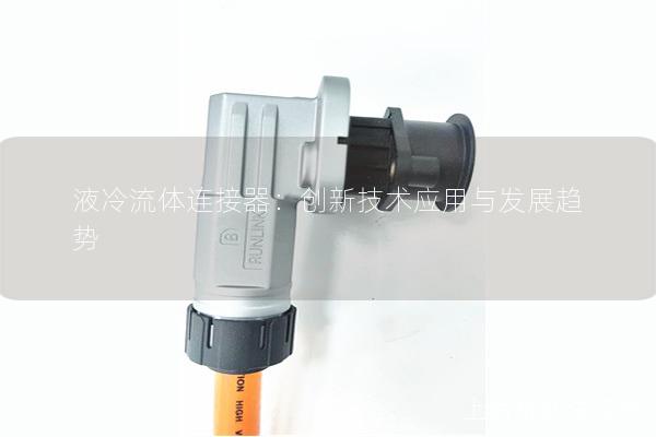 液冷流體連接器：創(chuàng)新技術(shù)應用與發(fā)展趨勢