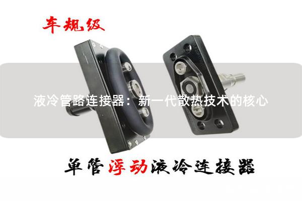 液冷管路連接器：新一代散熱技術的核心