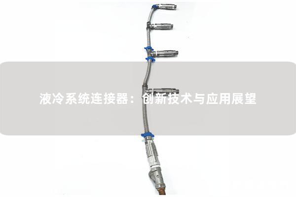 液冷系統連接器：創新技術與應用展望