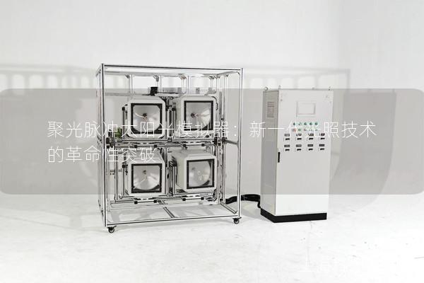 聚光脈沖太陽光模擬器：新一代光照技術的革命性突破