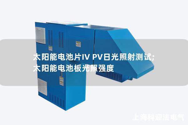 太陽(yáng)能電池片IV PV日光照射測(cè)試;太陽(yáng)能電池板光照強(qiáng)度