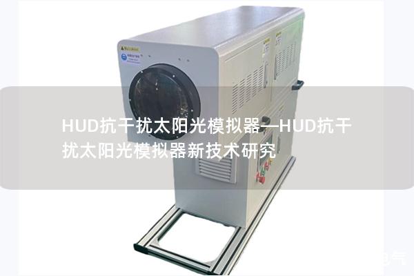 HUD抗干擾太陽光模擬器—HUD抗干擾太陽光模擬器新技術研究