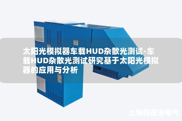 太陽光模擬器車載HUD雜散光測試-車載HUD雜散光測試研究基于太陽光模擬器的應用與分析