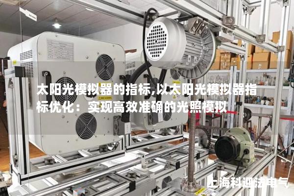 太陽光模擬器的指標,以太陽光模擬器指標優化：實現高效準確的光照模擬